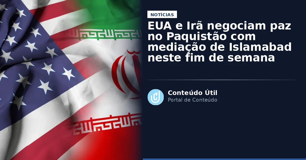 EUA e Irã negociam paz no Paquistão com mediação de Islamabad neste fim de semana | Conteúdo Útil