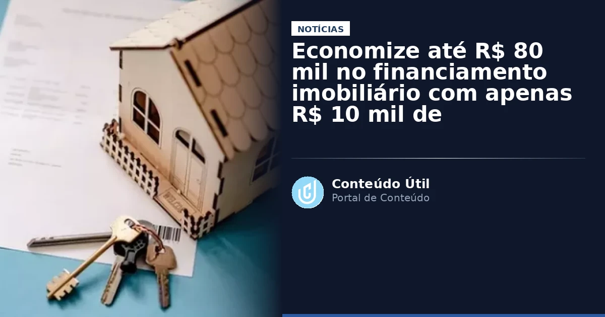 Economize até R$ 80 mil no financiamento imobiliário com apenas R$ 10 mil de amortização | Conteúdo Útil