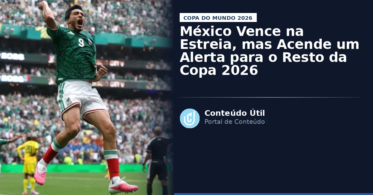 México Vence na Estreia, mas Acende um Alerta para o Resto da Copa 2026 | Conteúdo Útil
